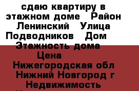 сдаю квартиру в 5 этажном доме › Район ­ Ленинский › Улица ­ Подводников › Дом ­ 31 › Этажность дома ­ 5 › Цена ­ 9 000 - Нижегородская обл., Нижний Новгород г. Недвижимость » Квартиры аренда   . Нижегородская обл.,Нижний Новгород г.